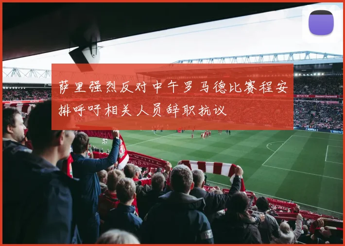 萨里强烈反对中午罗马德比赛程安排呼吁相关人员辞职抗议