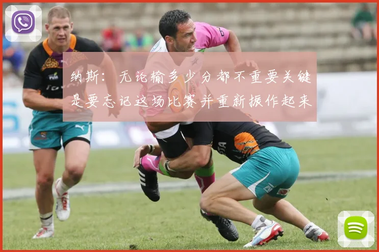 纳斯：无论输多少分都不重要关键是要忘记这场比赛并重新振作起来