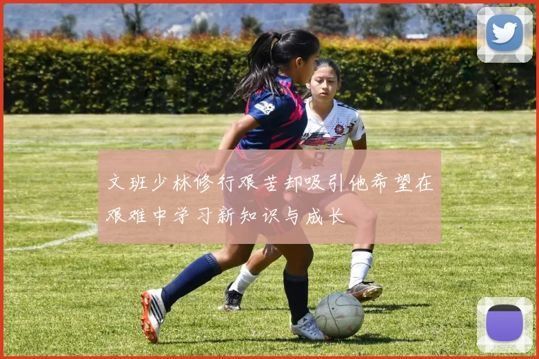 文班少林修行艰苦却吸引他希望在艰难中学习新知识与成长
