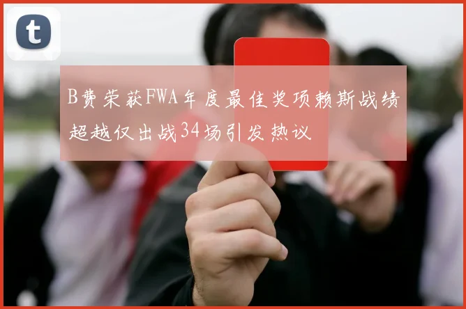 B费荣获FWA年度最佳奖项赖斯战绩超越仅出战34场引发热议