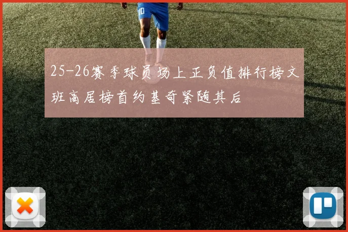 25-26赛季球员场上正负值排行榜文班高居榜首约基奇紧随其后
