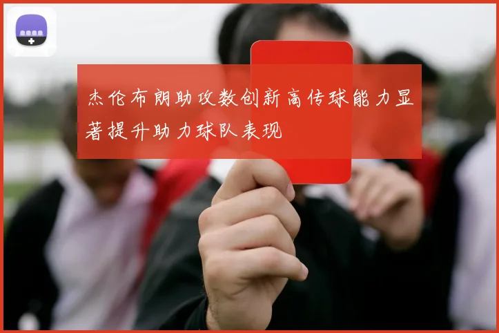 杰伦布朗助攻数创新高传球能力显著提升助力球队表现