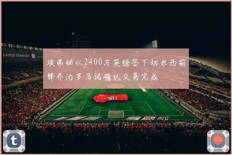 埃弗顿以2400万英镑签下切尔西前锋乔治罗马诺确认交易完成
